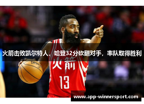 火箭击败凯尔特人,哈登32分砍翻对手,率队取得胜利