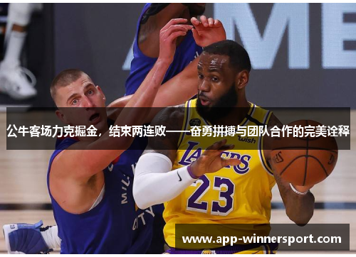 公牛客场力克掘金,结束两连败——奋勇拼搏与团队合作的完美诠释