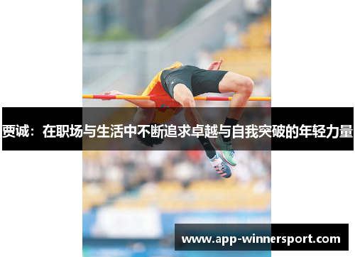 贾诚：在职场与生活中不断追求卓越与自我突破的年轻力量